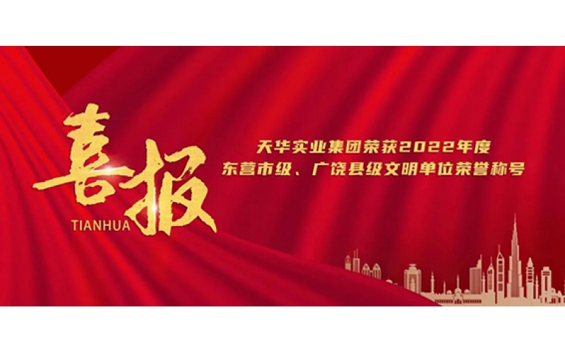 天華實(shí)業(yè)集團(tuán)榮獲2022年度東營(yíng)市級(jí)、廣饒縣級(jí)文明單位榮譽(yù)稱(chēng)號(hào)