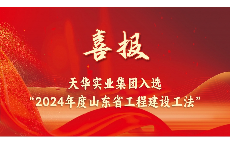 躬耕不輟丨天華實業集團入選“2024年度山東省工程建設工法”
